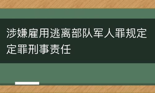 涉嫌雇用逃离部队军人罪规定定罪刑事责任