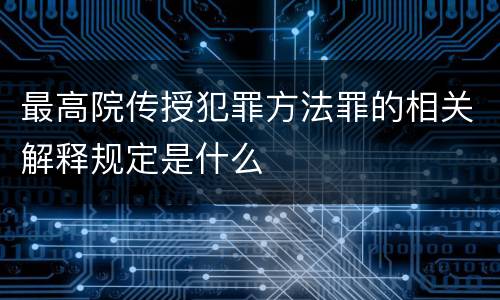 最高院传授犯罪方法罪的相关解释规定是什么
