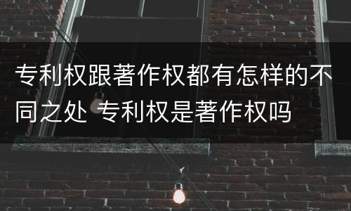 专利权跟著作权都有怎样的不同之处 专利权是著作权吗