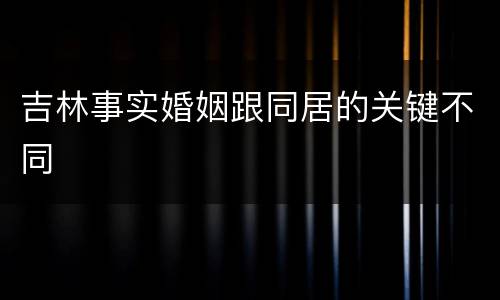 吉林事实婚姻跟同居的关键不同