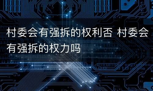 村委会有强拆的权利否 村委会有强拆的权力吗