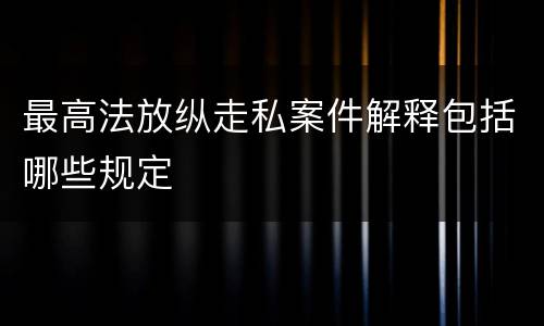 最高法放纵走私案件解释包括哪些规定