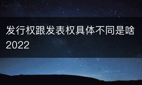 发行权跟发表权具体不同是啥2022