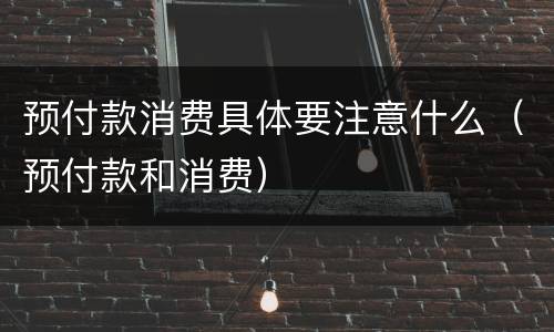 预付款消费具体要注意什么（预付款和消费）