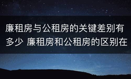 廉租房与公租房的关键差别有多少 廉租房和公租房的区别在哪