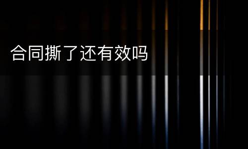 合同撕了还有效吗