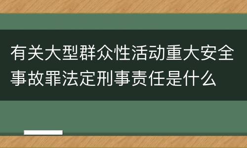 有关大型群众性活动重大安全事故罪法定刑事责任是什么