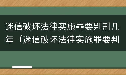 迷信破坏法律实施罪要判刑几年（迷信破坏法律实施罪要判刑几年以上）