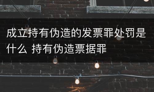 成立持有伪造的发票罪处罚是什么 持有伪造票据罪