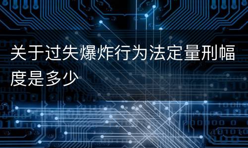 关于过失爆炸行为法定量刑幅度是多少