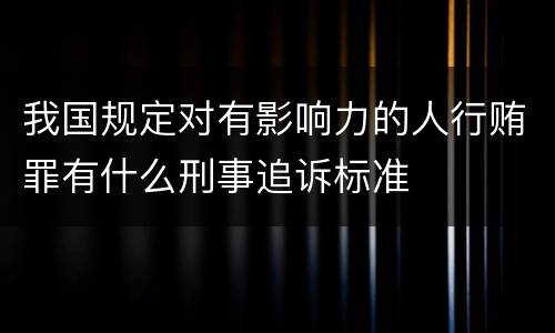 我国规定对有影响力的人行贿罪有什么刑事追诉标准