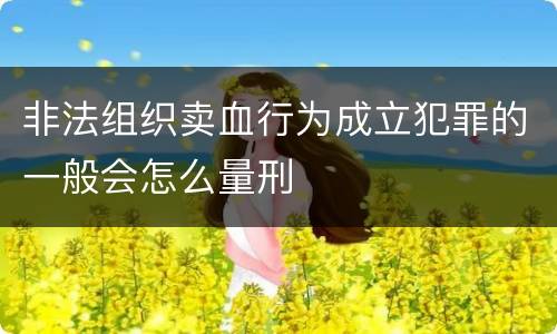 非法组织卖血行为成立犯罪的一般会怎么量刑