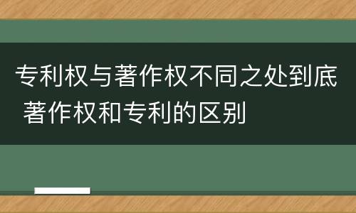 专利权与著作权不同之处到底 著作权和专利的区别