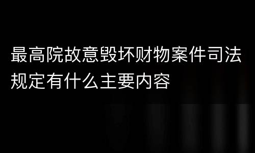 最高院故意毁坏财物案件司法规定有什么主要内容
