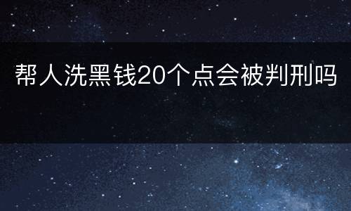 帮人洗黑钱20个点会被判刑吗