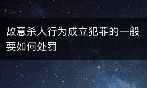故意杀人行为成立犯罪的一般要如何处罚