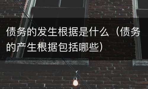 债务的发生根据是什么（债务的产生根据包括哪些）