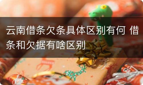 云南借条欠条具体区别有何 借条和欠据有啥区别