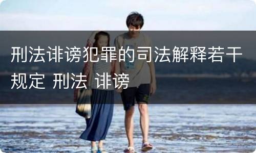 刑法诽谤犯罪的司法解释若干规定 刑法 诽谤