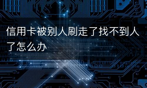 信用卡被别人刷走了找不到人了怎么办