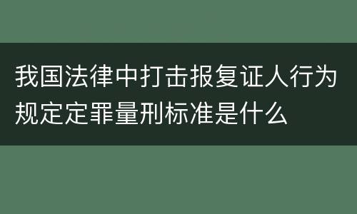 我国法律中打击报复证人行为规定定罪量刑标准是什么
