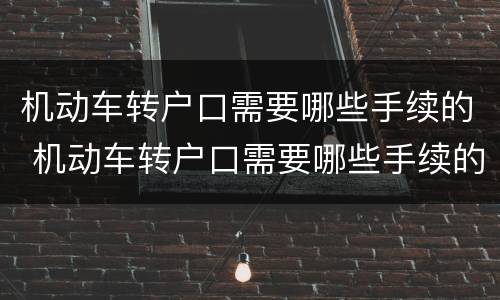 机动车转户口需要哪些手续的 机动车转户口需要哪些手续的材料