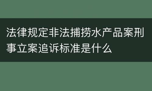 法律规定非法捕捞水产品案刑事立案追诉标准是什么