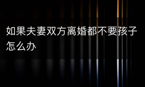 如果夫妻双方离婚都不要孩子怎么办