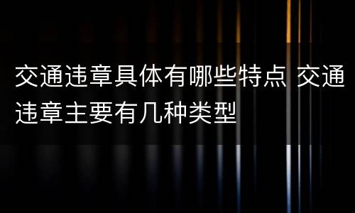 交通违章具体有哪些特点 交通违章主要有几种类型