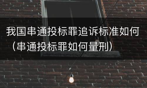 我国串通投标罪追诉标准如何（串通投标罪如何量刑）