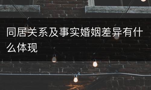 同居关系及事实婚姻差异有什么体现