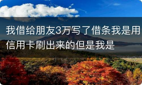 我借给朋友3万写了借条我是用信用卡刷出来的但是我是