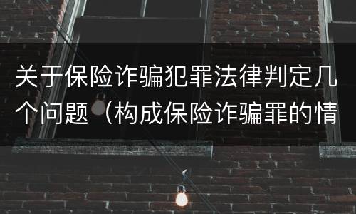关于保险诈骗犯罪法律判定几个问题（构成保险诈骗罪的情形）