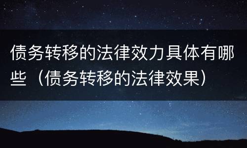 债务转移的法律效力具体有哪些（债务转移的法律效果）