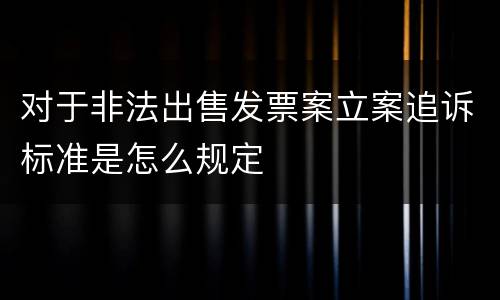 对于非法出售发票案立案追诉标准是怎么规定