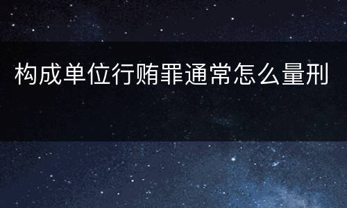 构成单位行贿罪通常怎么量刑