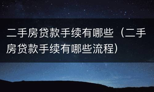 二手房贷款手续有哪些（二手房贷款手续有哪些流程）