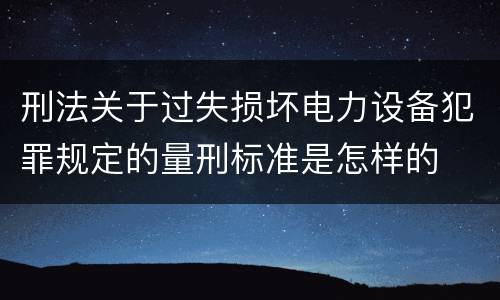 刑法关于过失损坏电力设备犯罪规定的量刑标准是怎样的