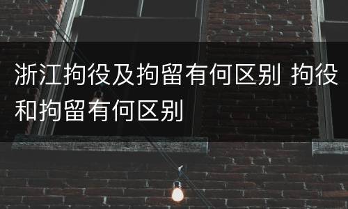 浙江拘役及拘留有何区别 拘役和拘留有何区别