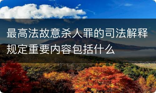 最高法故意杀人罪的司法解释规定重要内容包括什么
