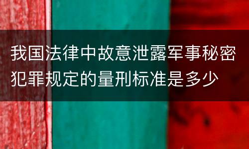 我国法律中故意泄露军事秘密犯罪规定的量刑标准是多少