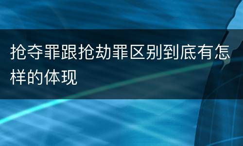 抢夺罪跟抢劫罪区别到底有怎样的体现