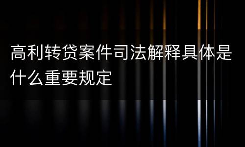 高利转贷案件司法解释具体是什么重要规定