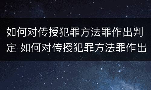 如何对传授犯罪方法罪作出判定 如何对传授犯罪方法罪作出判定