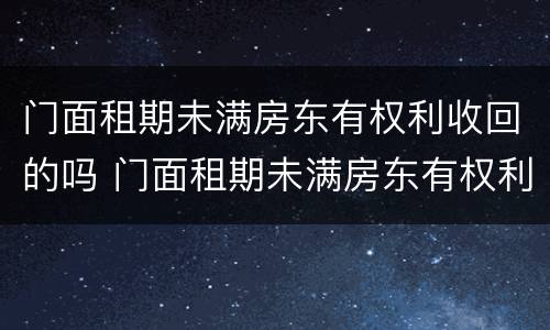 门面租期未满房东有权利收回的吗 门面租期未满房东有权利收回的吗怎么办