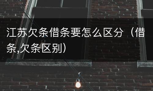 江苏欠条借条要怎么区分（借条,欠条区别）