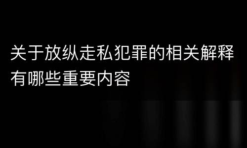 关于放纵走私犯罪的相关解释有哪些重要内容