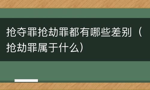 抢夺罪抢劫罪都有哪些差别（抢劫罪属于什么）