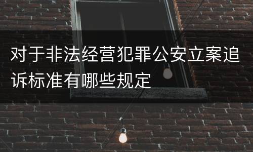 对于非法经营犯罪公安立案追诉标准有哪些规定