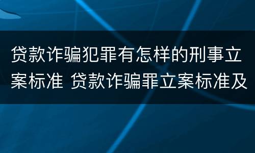 贷款诈骗犯罪有怎样的刑事立案标准 贷款诈骗罪立案标准及量刑